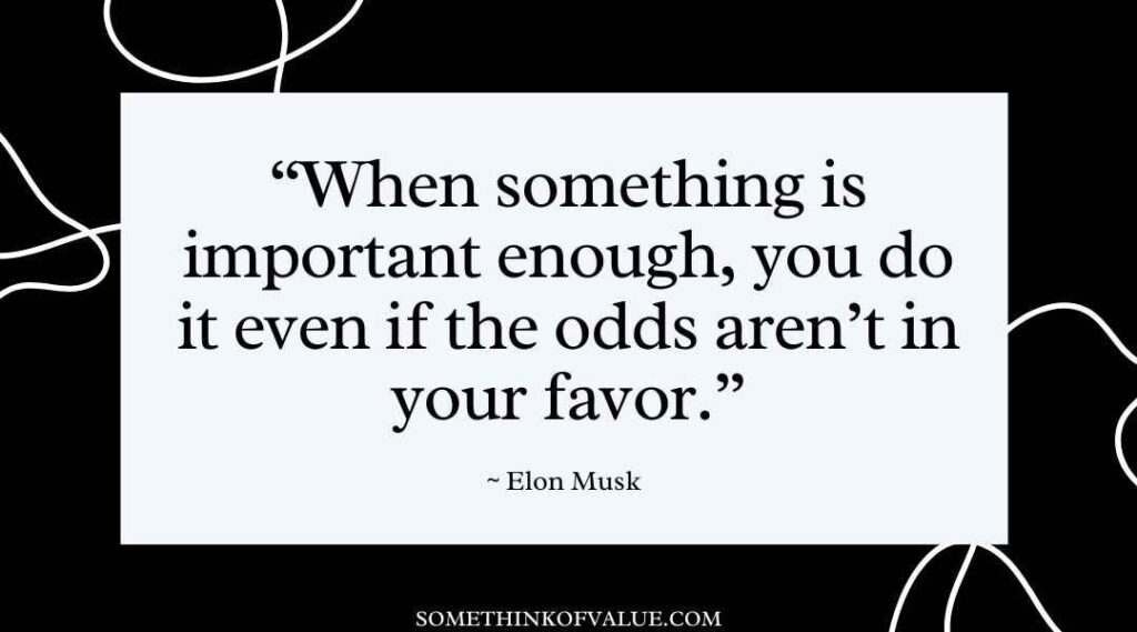  "When something is important enough, you do it even if the odds aren’t in your favor." (Elon Musk Quotes)