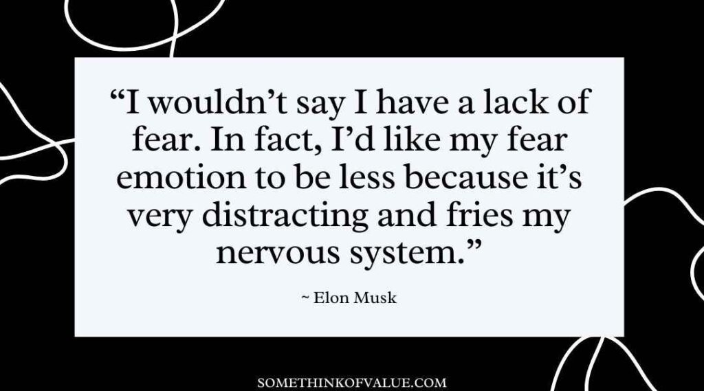 "I wouldn't say I have a lack of fear. In fact, I'd like my fear emotion to be less because it's very distracting and fries my nervous system." (Elon Musk Quotes)