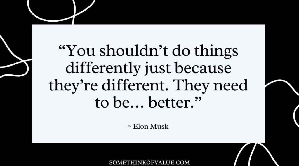 "You shouldn't do things differently just because they're different. They need to be... better." (Elon Musk Quotes)