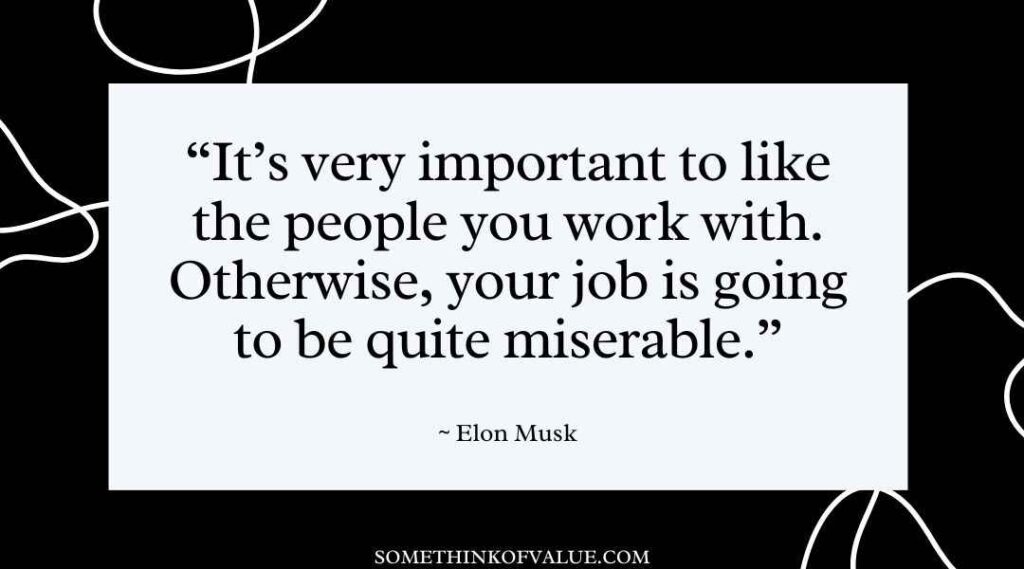 "It's very important to like the people you work with. Otherwise, your job is going to be quite miserable." (Elon Musk Quotes)