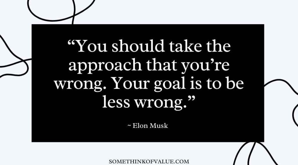  "You should take the approach that you're wrong. Your goal is to be less wrong." (Elon Musk Quotes)