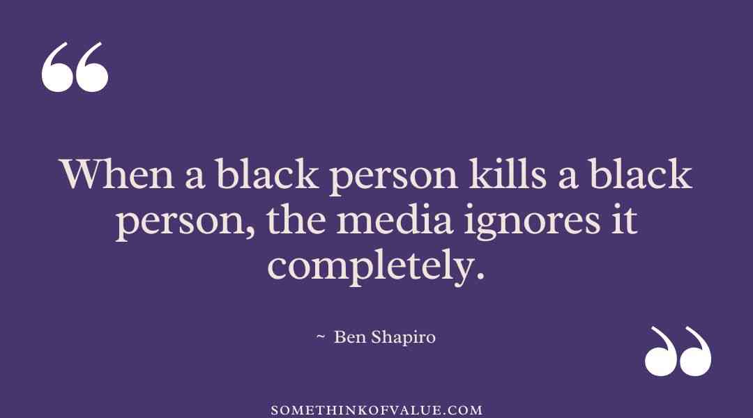 “When a black person kills a black person, the media ignores it completely.” - Ben Shapiro