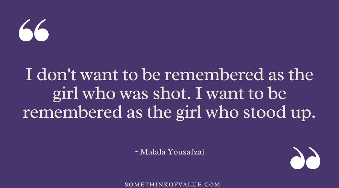 “I don't want to be remembered as the girl who was shot. I want to be remembered as the girl who stood up.”