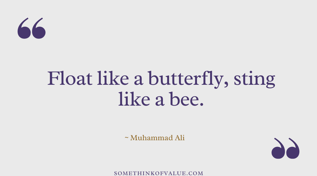 “Float like a butterfly, sting like a bee.” - Muhammed Ali