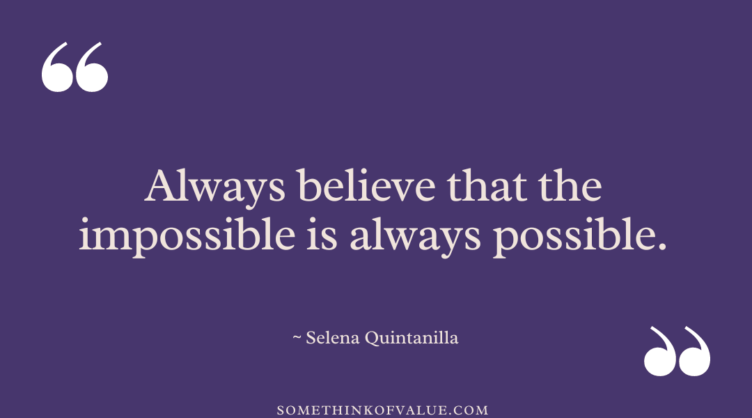 “Always believe that the impossible is always possible.” - Selena Quintanilla Quote