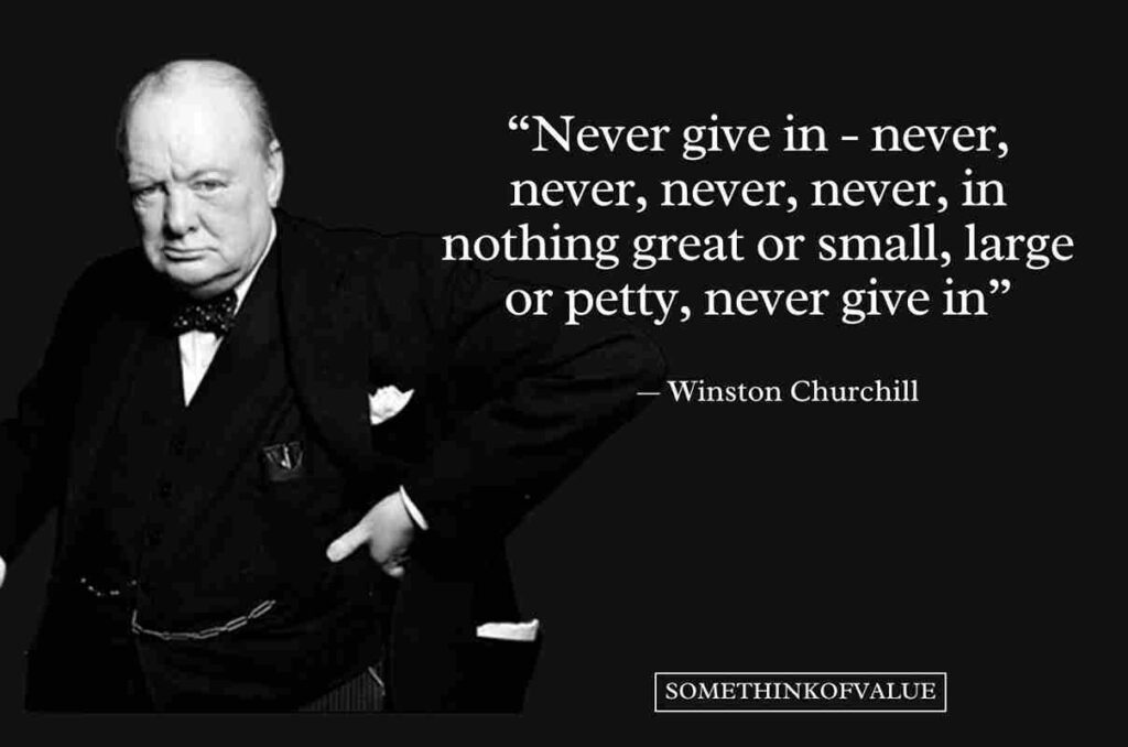 "Never give in – never, never, never, never, in nothing great or small, large or petty, never give in except to convictions of honour and good sense." - Winston Churchill Quote