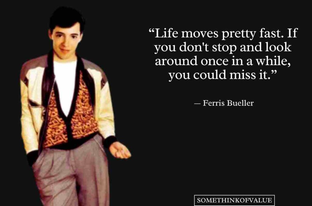 Life moves pretty fast - Ferris Bueller quote